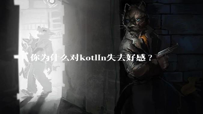 你为什么对kotlin失去好感?
