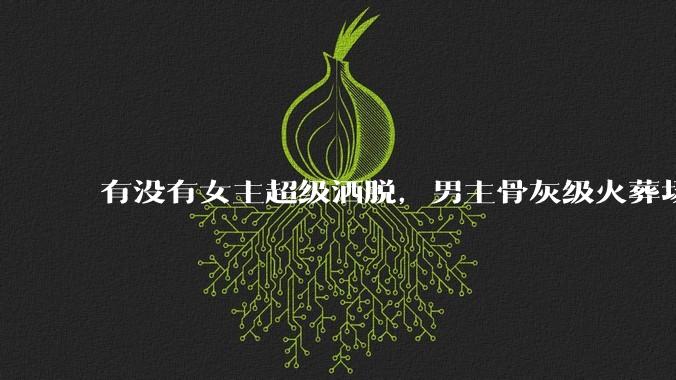 有没有女主超级洒脱，男主骨灰级火葬场的***推荐？