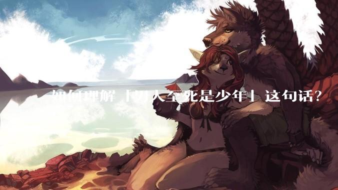 如何理解「男人至死是少年」这句话？