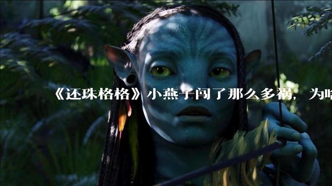 《还珠格格》小燕子闯了那么多祸，为啥皇阿玛总是轻易原谅她？