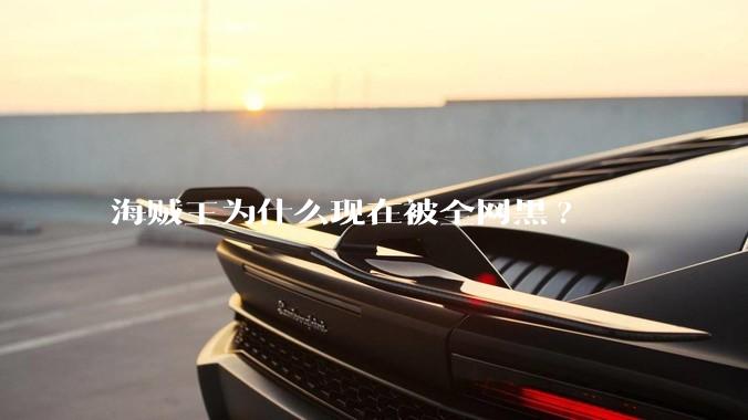 海贼王为什么现在被全网黑?
