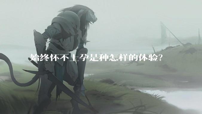 始终怀不上孕是种怎样的体验？
